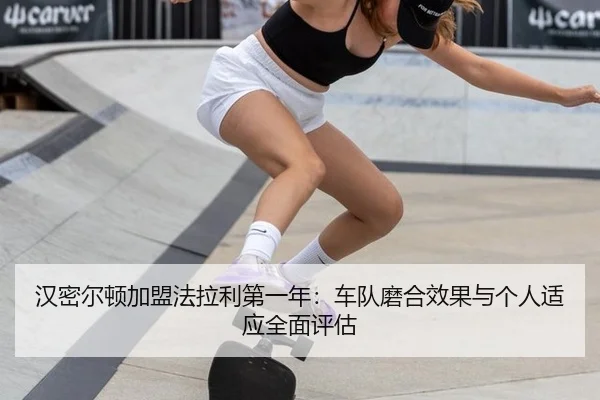 汉密尔顿加盟法拉利第一年：车队磨合效果与个人适应全面评估