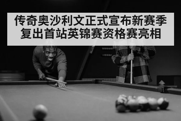 传奇奥沙利文正式宣布新赛季复出首站英锦赛资格赛亮相